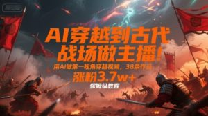 AI穿越到古代战场做主播!用AI做第一视角穿越视频,38条作品,涨粉3.7w+,保姆级教程-知一资源网