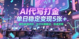 AI代写打金,单日稳定变现5张+,绿色蓝海项目,主打长期稳定,快速变现【揭秘】-知一资源网