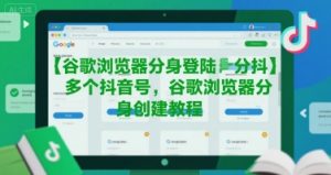 谷歌浏览器分身登陆多个抖音号,谷歌浏览器分身创建教程-知一资源网