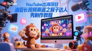 YouTube出海项目，油管长视频赛道之猴子达人秀制作教程-知一资源网