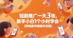 短剧推广一天3张,新手小白1个小时学会(附短剧详细操作流程)-知一资源网