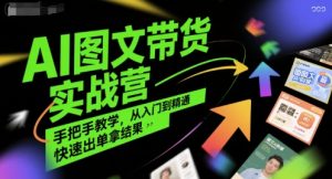 AI图文带货实战营,手把手教学,从入门到精通,快速出单拿结果-知一资源网