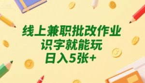 线上兼职批改作业,识字就能玩,日入5张+【揭秘】-知一资源网