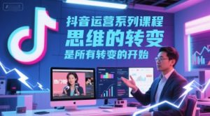 抖音运营系列课程,思维的转变,是所有转变的开始-知一资源网