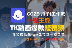 COZE(扣子)工作流一键生成TK动画爆款短视频,保姆级教程,零基础快速入门-知一资源网