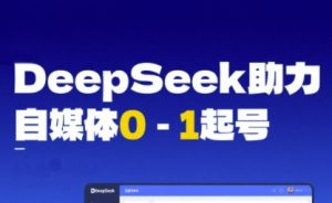 DeepSeek赋能自媒体0-1起号,从AI工具实操到变现-知一资源网