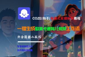 COZE(扣子)保姆式实操拆解教程,一键生成欧美卡通有儿视频工作流,内含隐藏小技巧-知一资源网