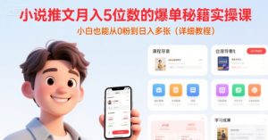 小说推文月入5位数的爆单秘籍实操课,,小白也能从0粉到日入多张(详细教程)-知一资源网