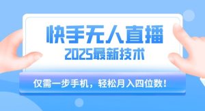 【快手无人直播】2025年最新玩法,只需一部手机,轻松月入四位数【揭秘】-知一资源网