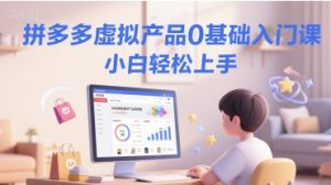 拼多多虚拟产品0基础入门课,小白轻松上手-知一资源网