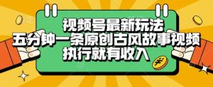 视频号最新玩法,五分钟一条原创古风故事类视频执行就有收入【揭秘】-知一资源网