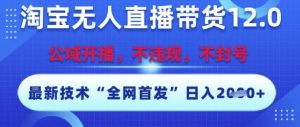 淘宝无人直播带货12.0,最新技术,不封号,不违规,操作简单,开播爆单,日入多张【揭秘】-知一资源网