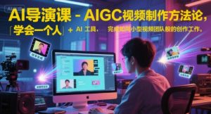 AI导演课-AIGC视频制作方法论,学会一个人+AI工具,完成如同小型视频团队般的创作工作,实现导演梦-知一资源网