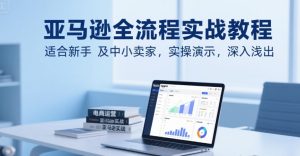 亚马逊全流程实战教程,适合新手及中小卖家,实操演示,深入浅出-知一资源网
