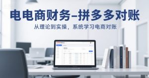 电商财务-拼多多对账,从理论到实操,系统学习电商对账-知一资源网