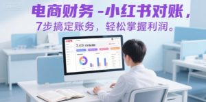 电商财务-小红书对账,7步搞定账务,轻松掌握利润-知一资源网