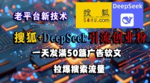 搜狐+DeepSeek引流创业粉,老平台新技术,一天发满50篇广告软文,拉爆搜索流量-知一资源网