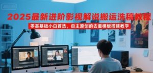2025最新进阶影视解说搬运洗稿教程,零基础小白首选,自主原创的去重模板搭建教学-知一资源网