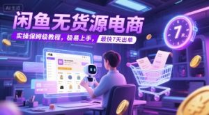 闲鱼无货源电商,实操保姆级教程,极易上手,最快7天出单-知一资源网