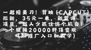 一起挣美刀!剪映(CAPCUT)拉新,35米一单,新蓝海项目,一个视频2w封顶变现(附推广入口和教学)-知一资源网