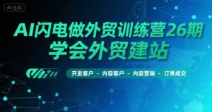 AI闪电做外贸训练营26期,学会外贸建站-开发客户-内容营销-订单成交-知一资源网