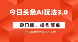 今日头条爆文玩法3.0  配合AI工具轻松矩阵    小白也能日入3张+-知一资源网