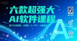 六款超强大AI软件课程,照片说话唱歌,4I视频,AI-PPT,AI智能体-知一资源网