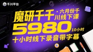 魔研千千·六月份千川线下课5980,十小时线下录音带字幕-知一资源网