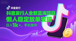 抖音发行人全新蓝海项目,懒人稳定放单变现,,日入1k+,手机操作【揭秘】-知一资源网