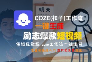 COZE(扣子)工作流一键生成励志爆款短视频,保姆级教程,零基础快速入门-知一资源网