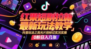 红果短剧拉新最新玩法教学,抖音玩法之高光片段标记实况实操,0粉日入几张-知一资源网