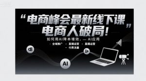 电商峰会最新线下课,电商人破局,如何用AI降本增效,AI应用-全域推广-直播运营-付费流量-知一资源网