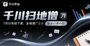 千川扫地僧7月12号线下课,千川投放,全域推广2.0版本付费内容-知一资源网