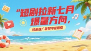短剧拉新七月爆量方向,短剧推广暑期冲量指南-知一资源网