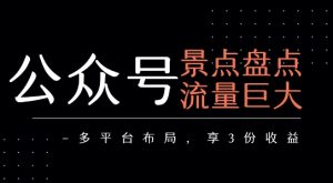 公众号流量主-景点盘点 流量巨大 多平台布局享3份收益-知一资源网
