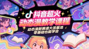 抖音超火动态漫教学课程,动态漫新赛道大流量池,零基础也能学会-知一资源网