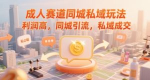 成人赛道同城私域玩法,利润高,同城引流,私域成交-知一资源网