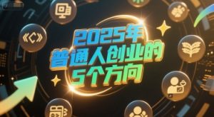 付费文章:2025年普通人创业的5个方向-知一资源网
