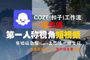 COZE(扣子)工作流一键生成第一人称视角短视频,保姆级教程,零基础快速入门-知一资源网