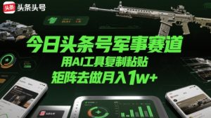 今日头条号军事赛道,用AI工具复制粘贴,矩阵去做月入1w+-知一资源网