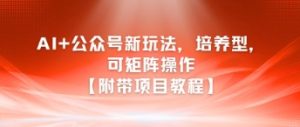 AI+公众号新玩法之培养型,可矩阵操作【附带项目教程】-知一资源网