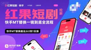 红果短剧拉新快手MT替换一镜到底全流程,快手MT替换搬运从0到1实操,日收益1k+-知一资源网