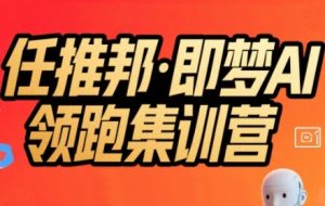 任推邦·即梦AI领跑集训营,低粉号冷启动,单条视频变现1.2W实操-知一资源网