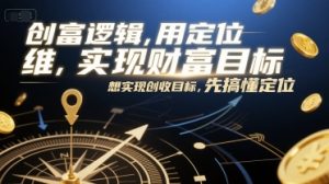 创富逻辑,用定位思维实现财富目标,想实现创收目标,先搞懂定位-知一资源网