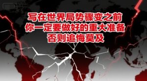 付费文章:写在世界局势骤变之前,你一定要做好的重大准备,否则追悔莫及-知一资源网