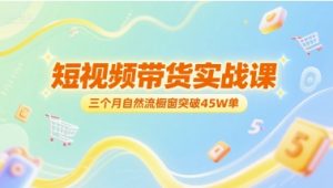 短视频带货实战课,三个月自然流橱窗突破45W单-知一资源网