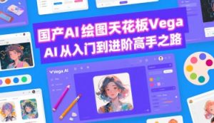 国产AI绘图天花板 Vega AI从入门到进阶高手之路-知一资源网
