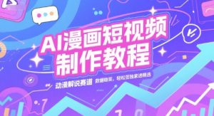 AI漫画短视频制作教程,动漫解说赛道,数据稳定且流量高,轻松签独家进精选-知一资源网