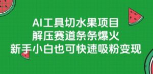AI工具切水果项目,解压赛道条条爆火,新手小白也可快速吸粉变现-知一资源网