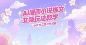 AI漫画小说推文女频玩法教学,AI小说推文变现全流程-知一资源网